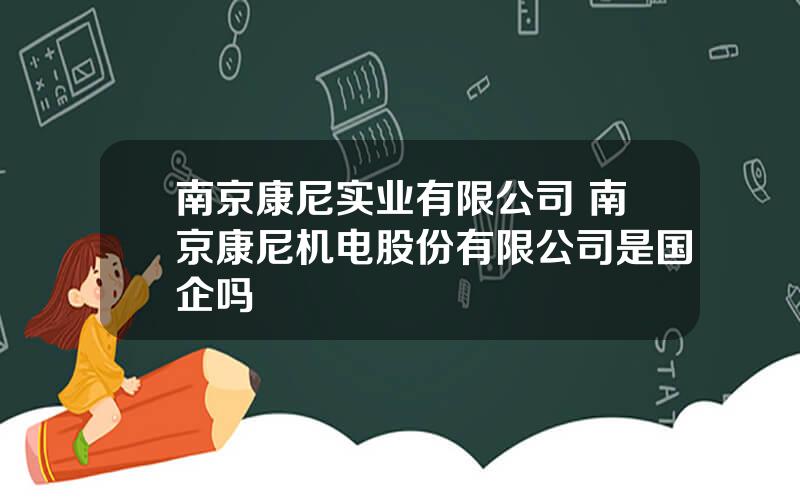 南京康尼实业有限公司 南京康尼机电股份有限公司是国企吗